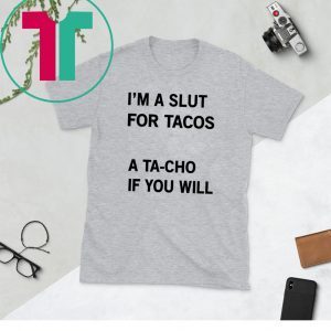I’m A Slut For Tacos A Tacho If You Will Tee Shirt