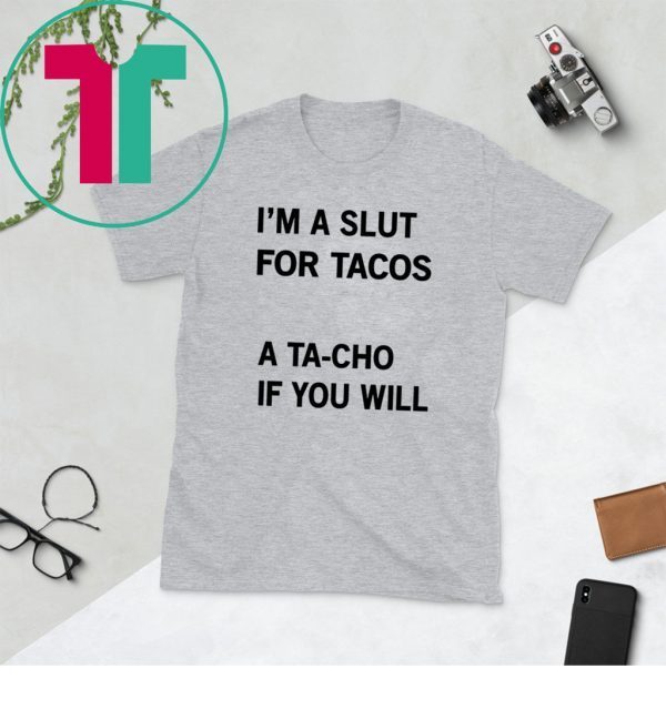 I’m A Slut For Tacos A Tacho If You Will Tee Shirt