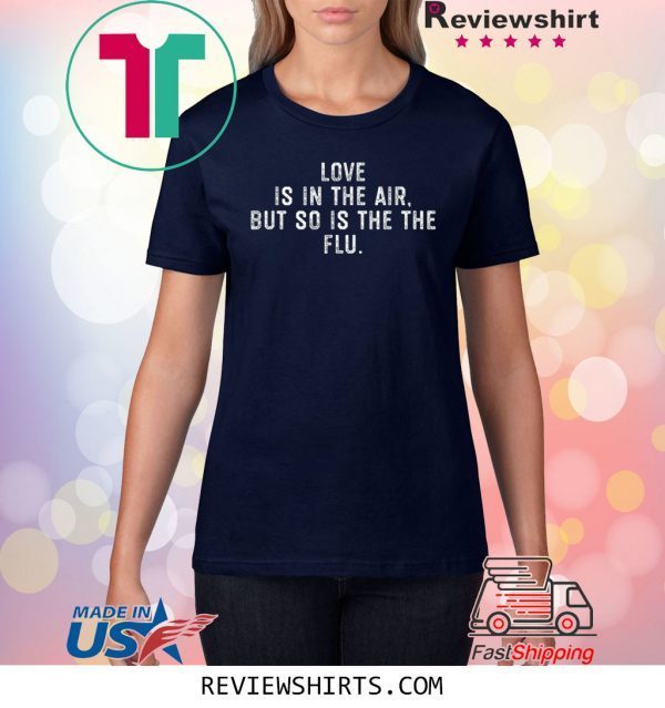 Love Is In The Air But So Is The Flu Anti Valentines Day 2020 Shirts