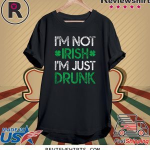 Irish St. Patrick's Day I'm Not Irish I'm Just Drunk Funny TShirt