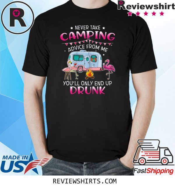 Never Take Camping Advice From Me You'll Only End Up Drunk Shirts