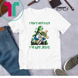 Patrick day Gnomies I don’t need lucky I’ve got Jesus Tee Shirt