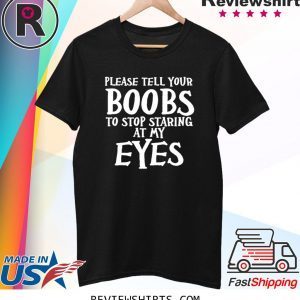 Please tell your boobs to stop staring at my eyes t-shirt