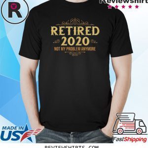 Retired 2020 Not My Problem Anymore Unisex TShirt