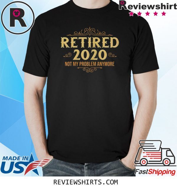 Retired 2020 Not My Problem Anymore Unisex TShirt