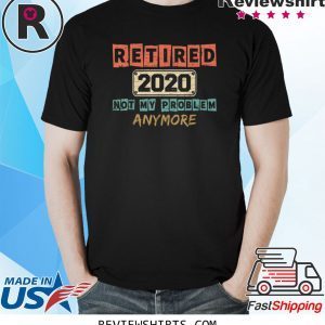 Retired 2020 Not My Problem Anymore Vintage Retirement Gifts Tee Shirt