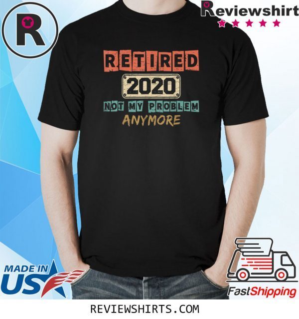 Retired 2020 Not My Problem Anymore Vintage Retirement Gifts Tee Shirt