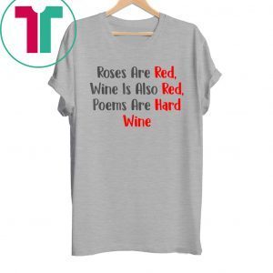 Roses Are Red WIne Is Also Poems Are Hard Wine Tee Shirt