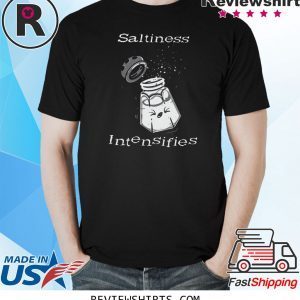 Saltiness Intensifies tee shirt