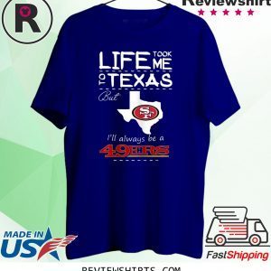 San Francisco 49er Life Took Me Texas Football Shirt