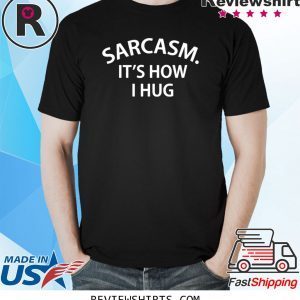 Sarcasm it’s how I Hug Unisex Shirts