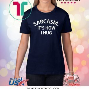 Sarcasm it’s how I Hug Unisex Shirts