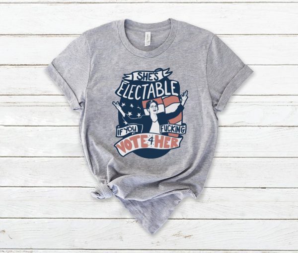 She’s Electable If You Fucking Vote For Her – Elizabeth Warren Shirt