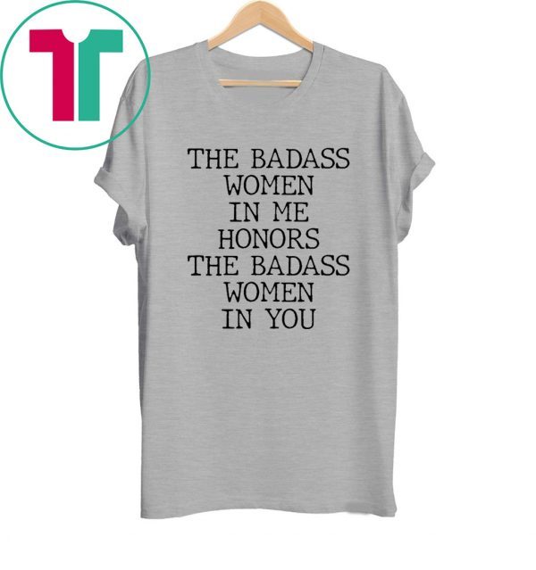 The Badass Woman In Me Honors The Badass Woman In You Funny Shirts