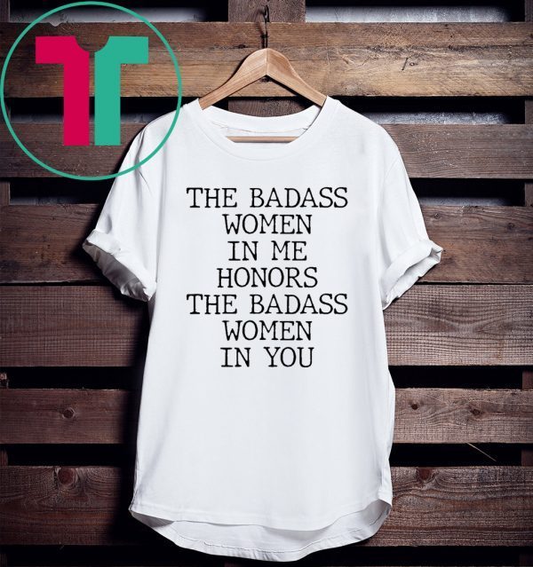 The Badass Woman In Me Honors The Badass Woman In You Funny Shirts