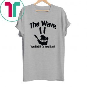 The Wave You Get It Or You Don't 4x4 Saying Hand Driving Funny TShirt