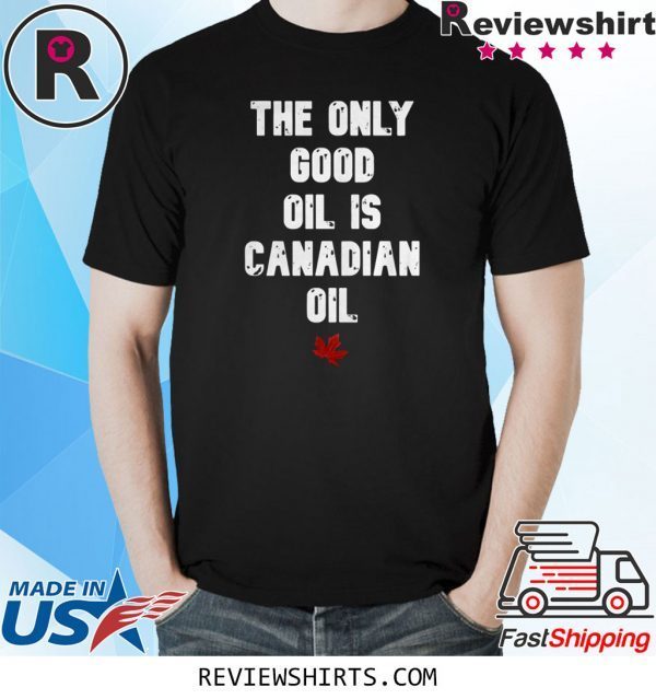 The only good oil is canadian oil unisex tshirt