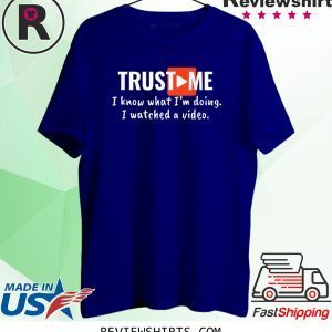 Trust Me I Know What I'm Doing I Watched a Video Tee Shirt