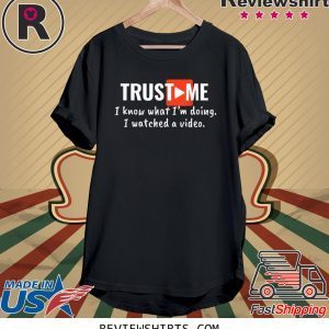 Trust Me I Know What I'm Doing I Watched a Video Tee Shirt
