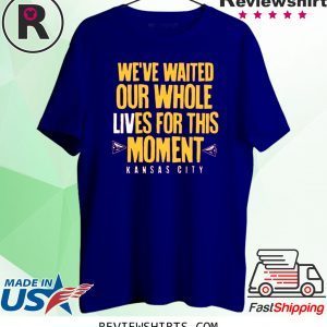 WE’VE WAITED OUR WHOLE LIVES FOR THIS MOMENT SHIRT KC Chiefs Super Bowl LIV Champions 2020