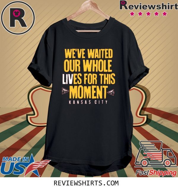 WE’VE WAITED OUR WHOLE LIVES FOR THIS MOMENT SHIRT KC Chiefs Super Bowl LIV Champions 2020