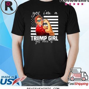 YES I’M A TRUMP GIRL GET OVER IT UNISEX TSHIRT