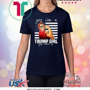 YES I’M A TRUMP GIRL GET OVER IT UNISEX TSHIRT