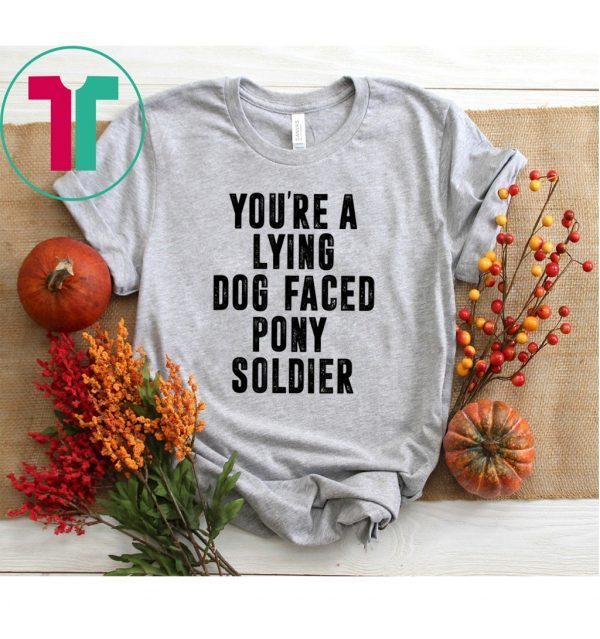 YOU'RE A LYING DOG FACED PONY SOLDIER 2020 TShirt