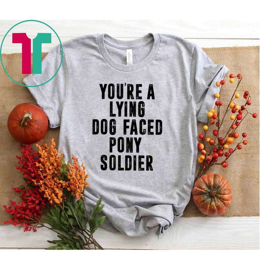 ???? YOU'RE A LYING DOG FACED PONY SOLDIER 2020 TShirt