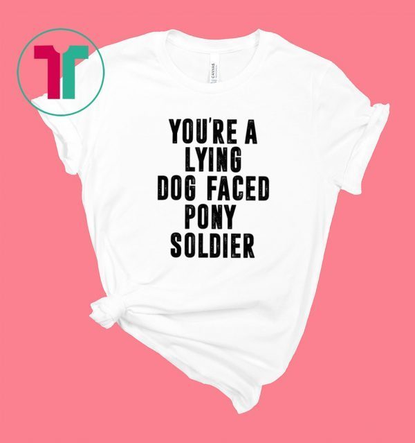YOU'RE A LYING DOG FACED PONY SOLDIER 2020 TShirt