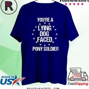 You're A Lying Dog Faced Pony Soldier TShirt