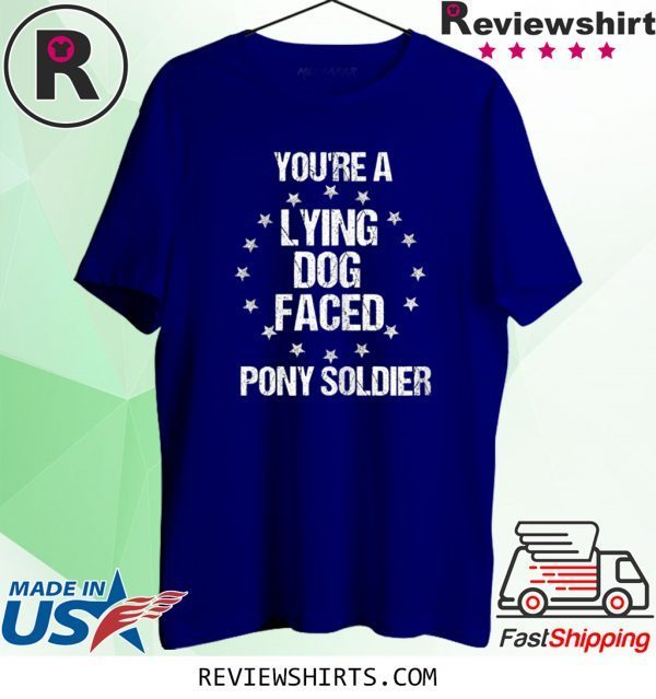 You're A Lying Dog Faced Pony Soldier TShirt