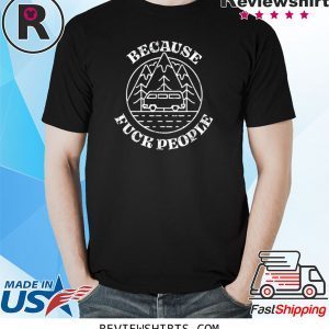 Because Fuck People Van Life Solo Traveler Misanthrope 2020 T-Shirts