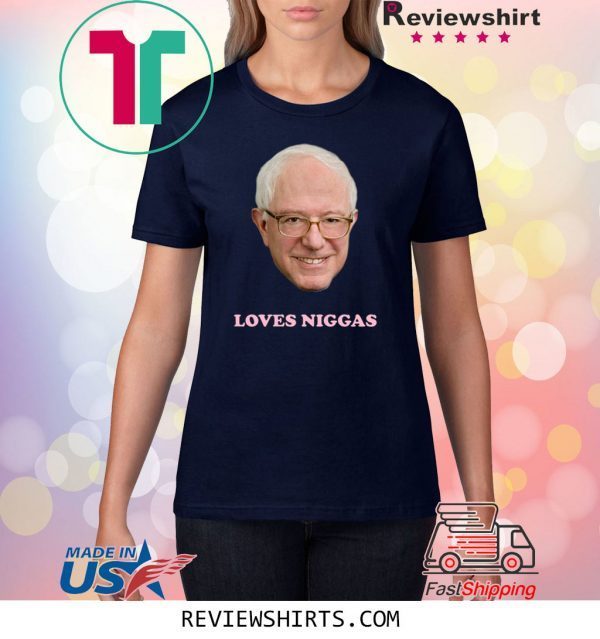 Bernie Loves Niggas Shirt