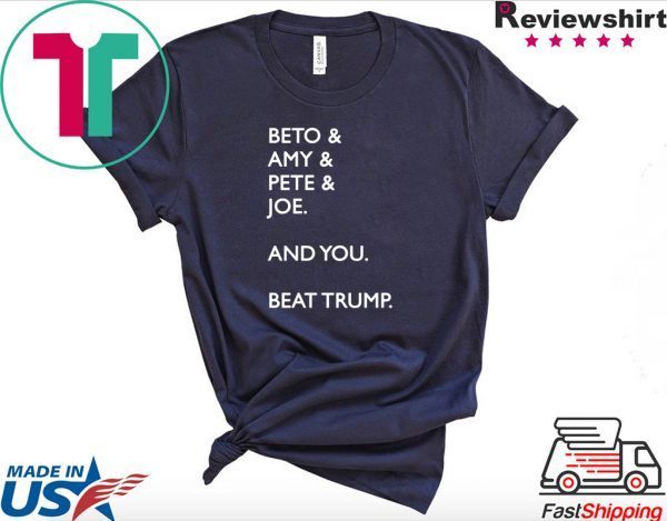 Beto Amy Pete Joe And you Beat Trump Shirt