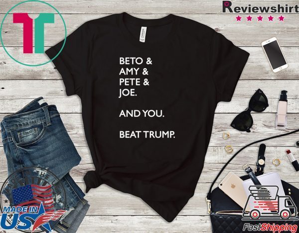 Beto Amy Pete Joe And you Beat Trump Shirt