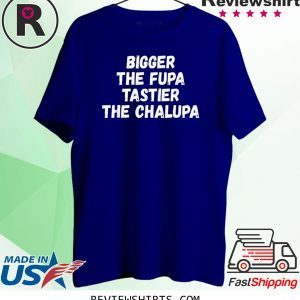 Bigger The Fupa Tastier The Chalupa Unisex T-Shirts