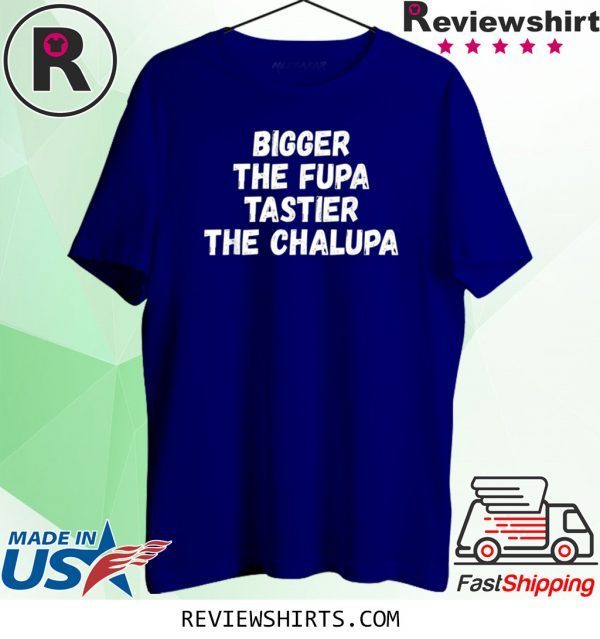 Bigger The Fupa Tastier The Chalupa Unisex T-Shirts