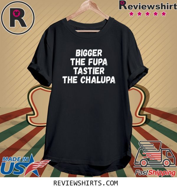 Bigger The Fupa Tastier The Chalupa Unisex T-Shirts