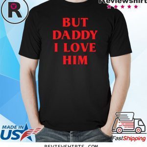 But Daddy I Love Him Best Saying Party Dress For Him or Her Shirt