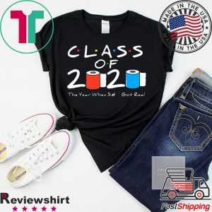 Class of 2020 The Year When Shit Got Real Graduation Funny T-Shirt