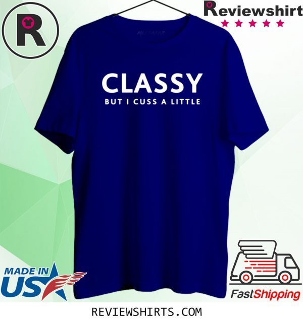 Classy But I Cuss A Little Funny Shirt