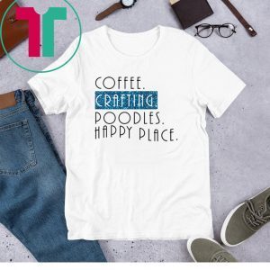 Coffee crafting poodles happy place 2020 tshirt