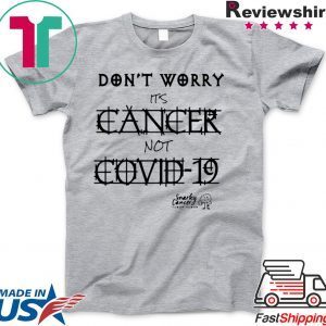 Don’t Worry It’s Cancer Not Covid 19 Snarky Cancer Tumor Humor Shirt