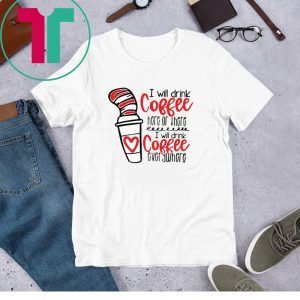 Dr Seuss I will drink coffee here or there i will drink coffee t-shirt