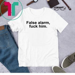 False alarm fuck him funny tshirt