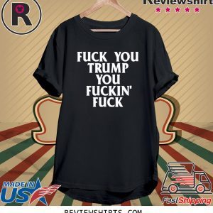 Fuck you trump you fuckin fuck 2020 shirts