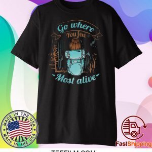 Go Where You Feel Most Alive Shirt