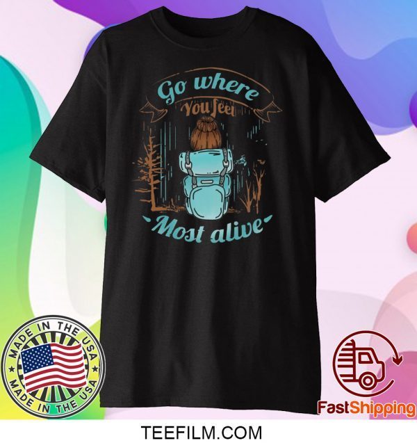 Go Where You Feel Most Alive Shirt