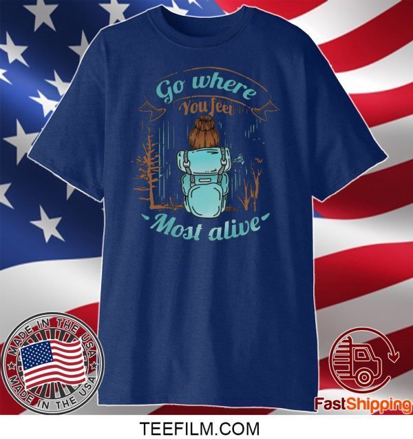 Go Where You Feel Most Alive Shirt